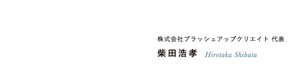 株式会社ブラッシュアップクリエイト 代表 柴田浩孝 Hirotaka Shibata