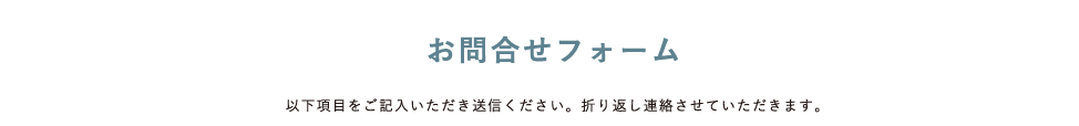 お問合せフォーム 以下項目をご記入いただき送信ください。折り返し連絡させていただきます。